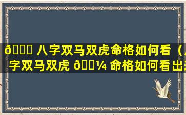 🍀 八字双马双虎命格如何看（八字双马双虎 🐼 命格如何看出来）